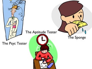 The Aptitude Tester
                                    The Sponge
The Psyc Tester
 