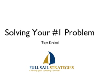 Solving Your #1 Problem
         Tom Krekel
 