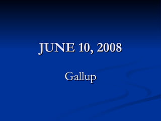 JUNE 10, 2008 Gallup 