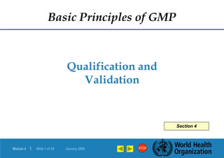 Module 4 | Slide 1 of 28 January 2006 STOP
Qualification and
Validation
Basic Principles of GMP
Section 4
 