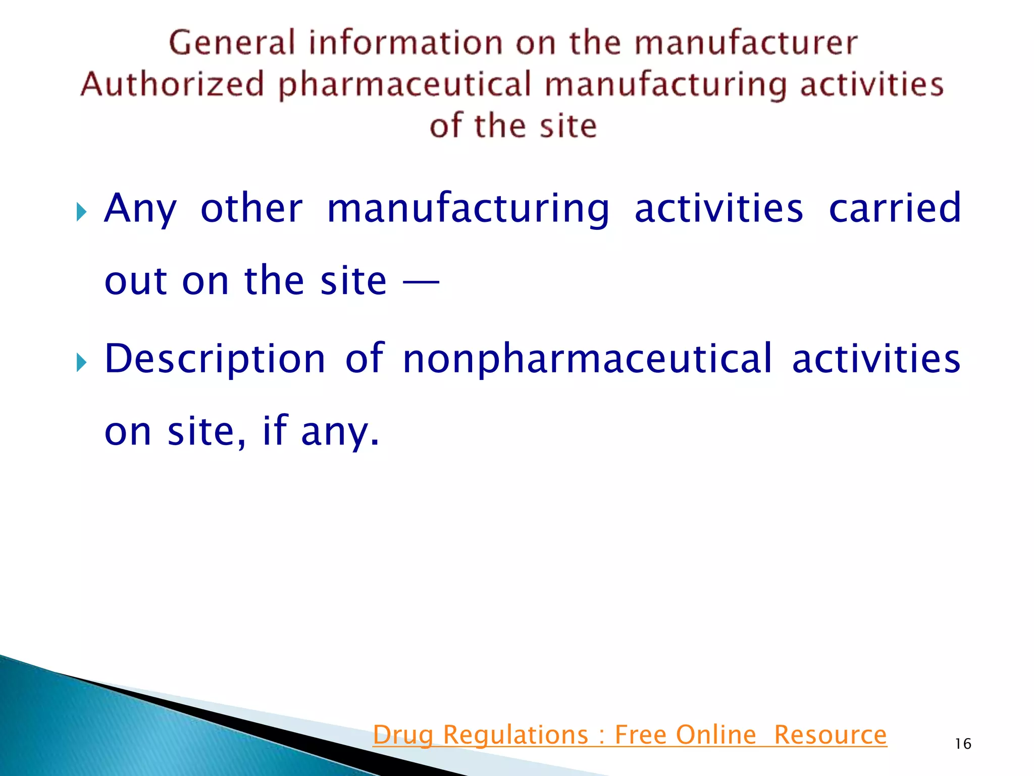  Any other manufacturing activities carried
out on the site —
 Description of nonpharmaceutical activities
on site, if any.
16Drug Regulations : Free Online Resource
 