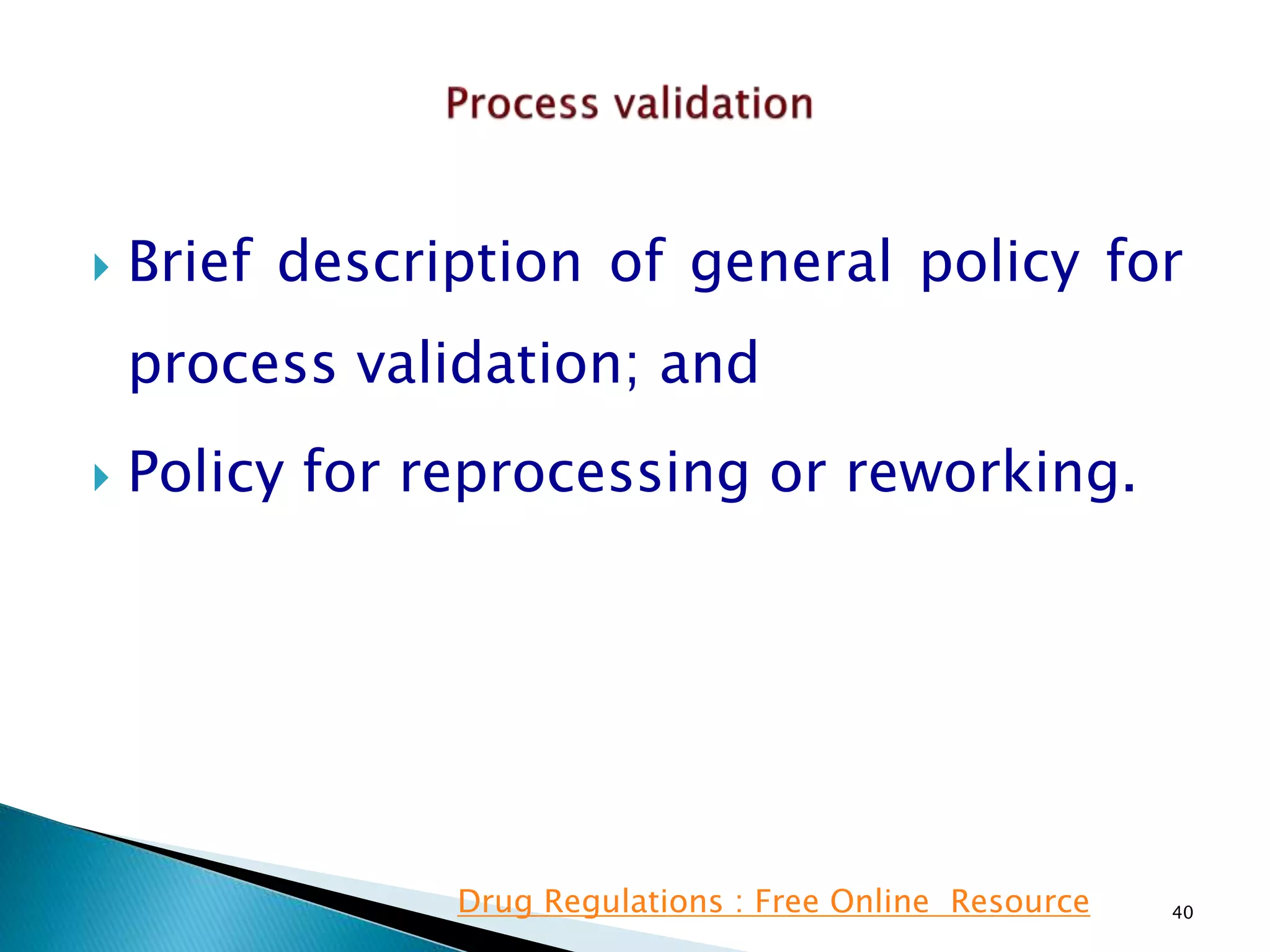  Brief description of general policy for
process validation; and
 Policy for reprocessing or reworking.
40Drug Regulations : Free Online Resource
 