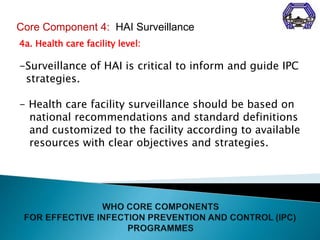 4a. Health care facility level:
-Surveillance of HAI is critical to inform and guide IPC
strategies.
- Health care facilit...