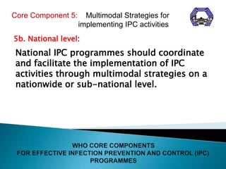 5b. National level:
National IPC programmes should coordinate
and facilitate the implementation of IPC
activities through ...