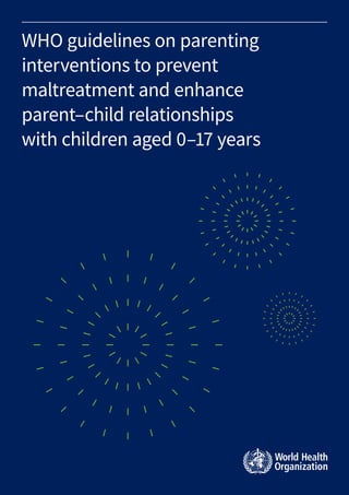 WHO guidelines on parenting
interventions to prevent
maltreatment and enhance
parent–child relationships
with children aged 0–17 years
 