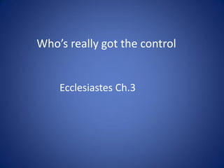 Who’s really got the control

Ecclesiastes Ch.3

 