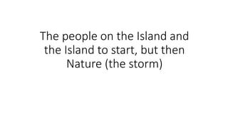 The people on the Island and
the Island to start, but then
Nature (the storm)
 