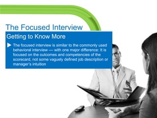 The Focused Interview
Getting to Know More
  The focused interview is similar to the commonly used
  behavioral interview ...