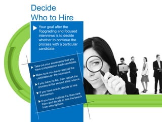 Decide
Who to Hire
  Your goal after the
  Topgrading and focused
  interviews is to decide
  whether to continue the
  pr...