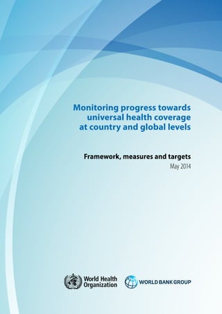 Monitoring progress towards
universal health coverage
at country and global levels
Framework, measures and targets
May 2014
 