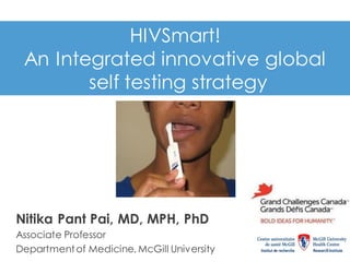 HIVSmart!
An Integrated innovative global
self testing strategy
Nitika Pant Pai, MD, MPH, PhD
Associate Professor
Department of Medicine, McGill University 1
 