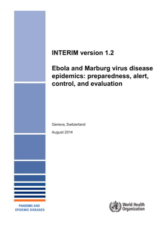 INTERIM version 1.2
Ebola and Marburg virus disease
epidemics: preparedness, alert,
control, and evaluation
Geneva, Switzerland
August 2014
PANDEMIC AND
EPIDEMIC DISEASES
 