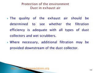 160
 The quality of the exhaust air should be
determined to see whether the filtration
efficiency is adequate with all types of dust
collectors and wet scrubbers.
 Where necessary, additional filtration may be
provided downstream of the dust collector.
http://www.drugregulations.org
 