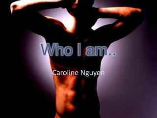 Who I am.. Caroline Nguyen 
