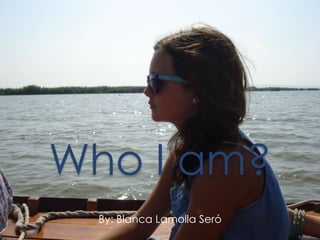 Who I am?
By: Blanca Lamolla Seró
 