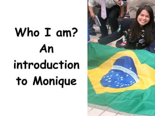 Who I am? An introduction to Monique 