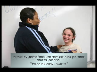 ,‫אותיות‬ ‫עם‬ ‫מודפס‬ ‫כחול‬ ‫סרט‬ ‫אחד‬ ‫לכל‬ ‫נתנה‬ ‫מכן‬ ‫לאחר‬
,‫נאמר‬ ‫בו‬ ‫:מוזהבות‬
" -‫ההבדל‬ ‫את‬ ‫עושה‬ ‫שאני‬ ‫"מי‬
 