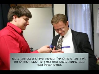 ,‫וביקש‬ ‫בכיתה‬ ‫להם‬ ‫שיש‬ ‫המשימה‬ ‫על‬ ‫לו‬ ‫סיפר‬ ‫מכן‬ ‫לאחר‬
‫את‬ ‫לו‬ ‫ולתת‬ ‫לכבד‬ ‫רוצה‬ ‫הוא‬ ‫אותו‬ ‫מישהו‬ ‫שימצא‬ ‫ממנו‬
‫השני‬ ‫הכחול‬ ‫.הסרט‬
 