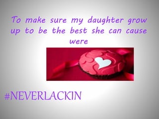To make sure my daughter grow 
up to be the best she can cause 
were 
#NEVERLACKIN 
 