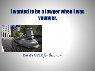 I wanted to be a lawyer when I was 
younger. 
But it’s OVER for that now. 
 