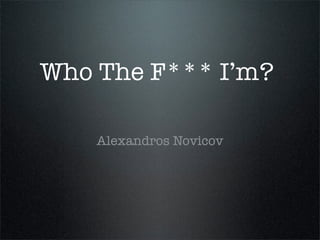 ALEXANDER NOVICOV

WHO I’M?

 