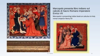 Marcopolo presenta libro indiano sul
calcolo di Sacro Romano Imperatore
Enrico VII
Marcopolo is presenting indian book on calculus to holy
roman emperor Henry VII
A K TIWARI 10
 