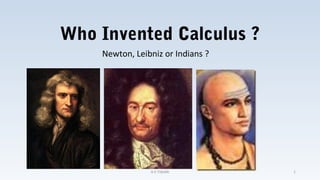 Who Invented Calculus ?
Newton, Leibniz or Indians ?
A K TIWARI 1
 