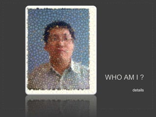 WHO AM I ?
       details
 
