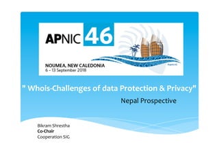 "	Whois-Challenges	of	data	Protection	&	Privacy"
Bikram	Shrestha
Co-Chair
Cooperation	SIG	
Nepal	Prospective	
 