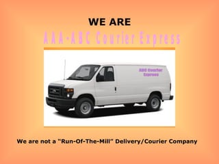 AAA-ABC Courier Express WE ARE We are not a “Run-Of-The-Mill” Delivery/Courier Company 