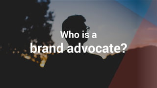 Copyright	©	2018	brandove		
Who is a
brand advocate?
 