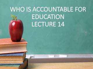 WHO IS ACCOUNTABLE FOR
EDUCATION
LECTURE 14
 