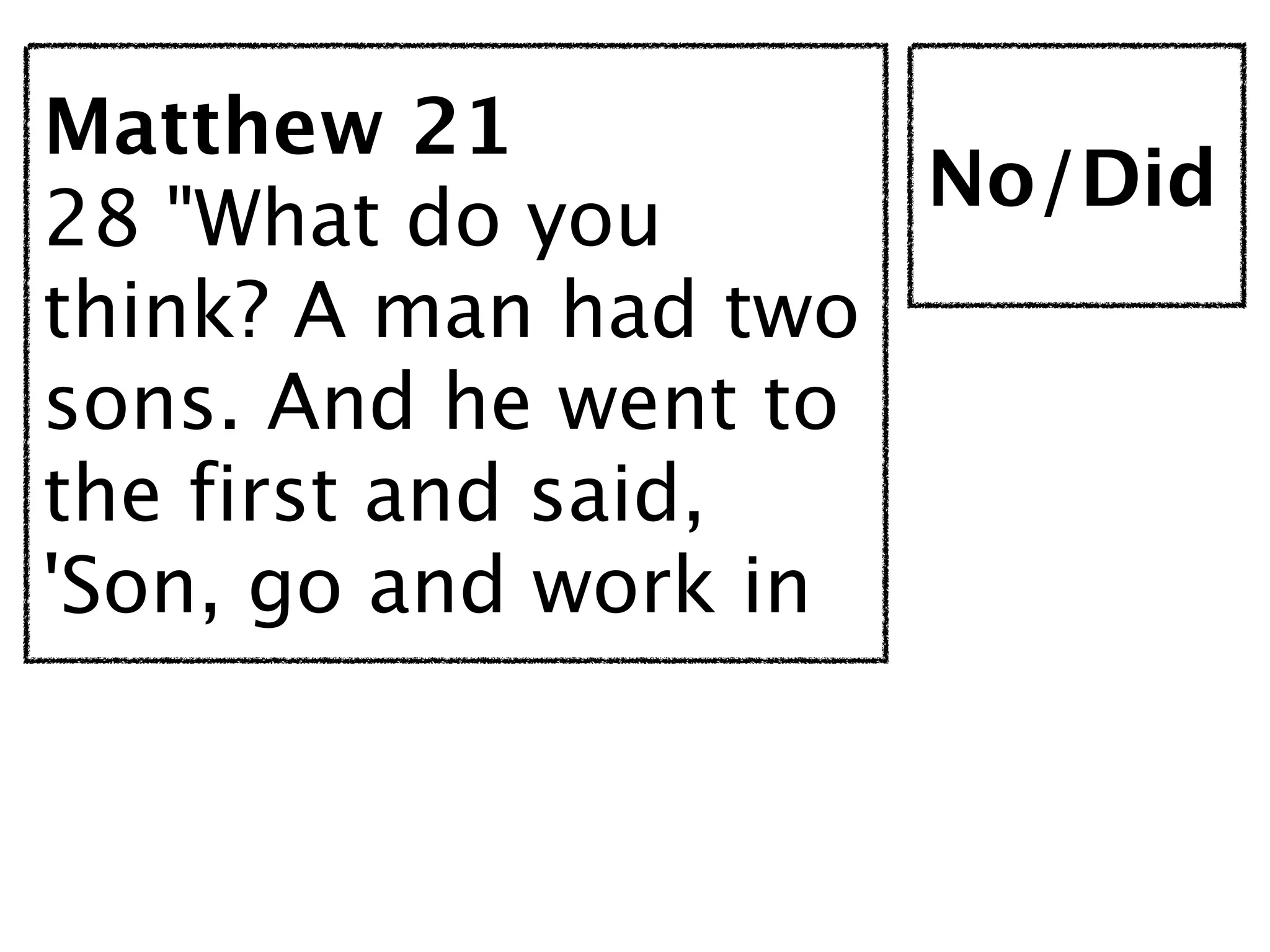 Matthew 21
                     No/Did
28 "What do you
think? A man had two
sons. And he went to
the first and said,
'Son, go and work in
 