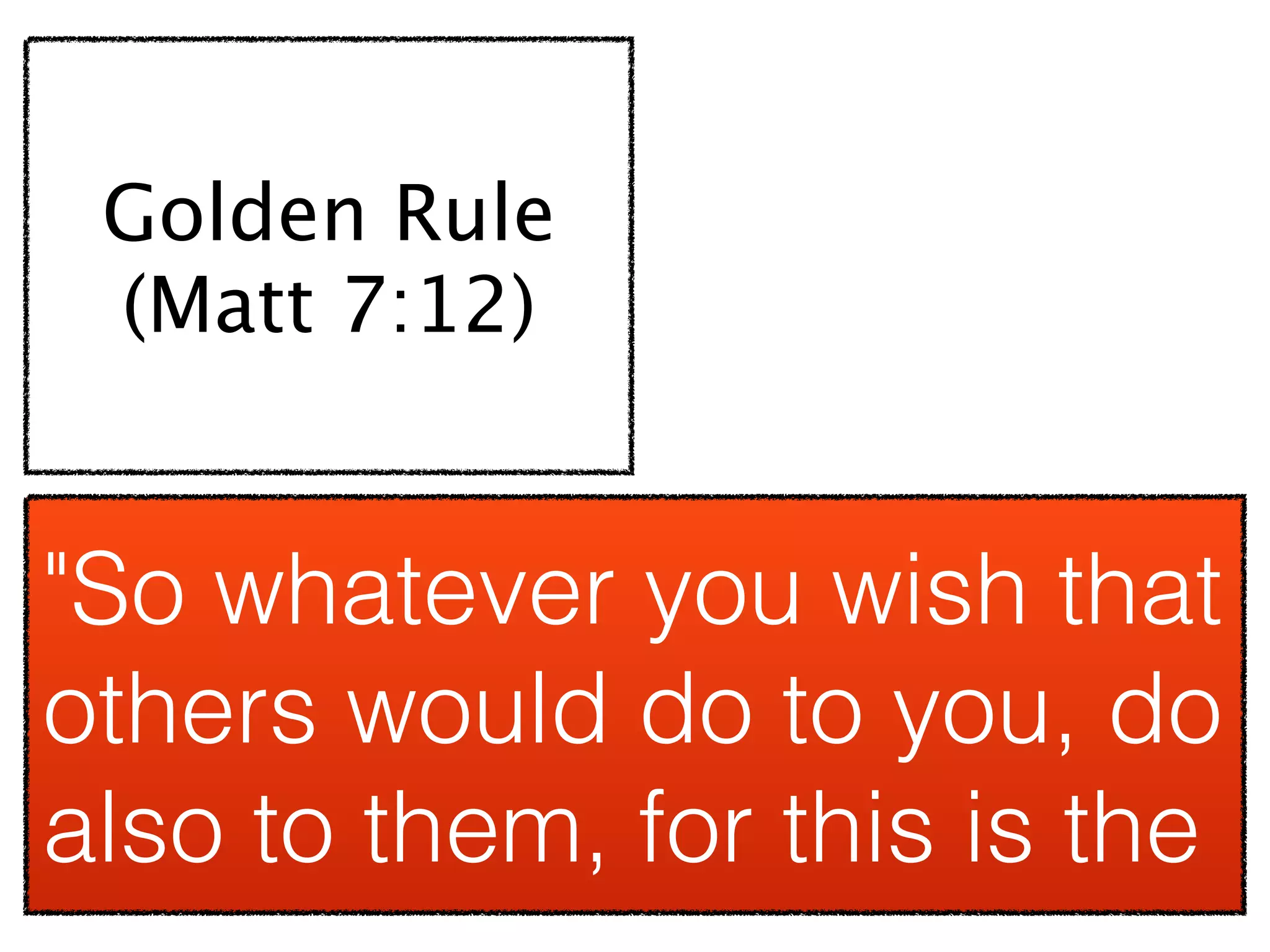 Golden Rule
 (Matt 7:12)


"So whatever you wish that
others would do to you, do
also to them, for this is the
 