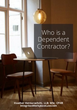 Who is a
Dependent
Contractor?
Heather Hettiarachchi, LLB; MSc; CPHR
IntegritasWorkplaceLaw.com
 