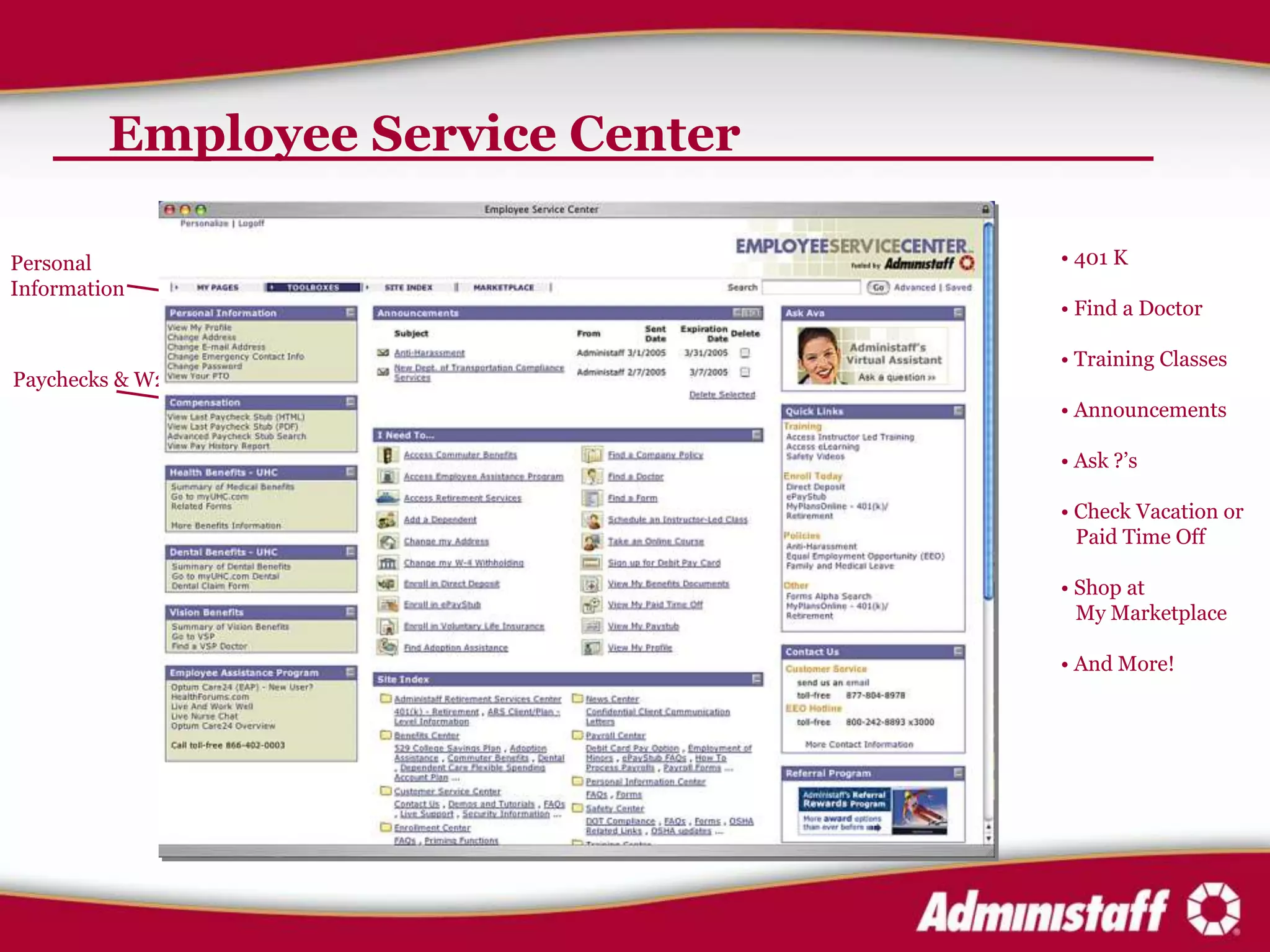 Employee Service Center

Personal                           • 401 K
Information
                                   • Find a Doctor

                                   • Training Classes
Paychecks & W2
                                   • Announcements

                                   • Ask ?’s

                                   • Check Vacation or
                                     Paid Time Off

                                   • Shop at
                                     My Marketplace

                                   • And More!
 