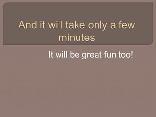 It will be great fun too! 
 