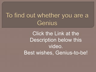 Click the Link at the 
Description below this 
video. 
Best wishes, Genius-to-be! 
