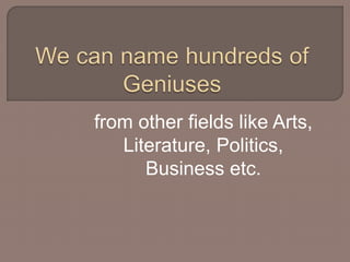 from other fields like Arts, 
Literature, Politics, 
Business etc. 
 