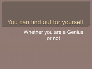 Whether you are a Genius 
or not 
 