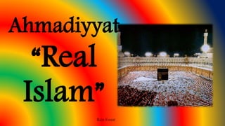 Ahmadiyyat
“Real
Islam”
Rain Forest
 