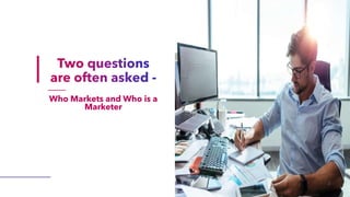 2
Who Markets and Who is a
Marketer