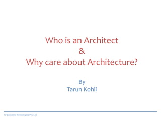 © Quovantis Technologies Pvt. Ltd.
Who is an Architect
&
Why care about Architecture?
By
Tarun Kohli
 
