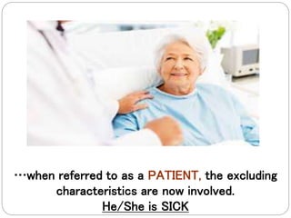 …when referred to as a PATIENT, the excluding
characteristics are now involved.
He/She is SICK
 