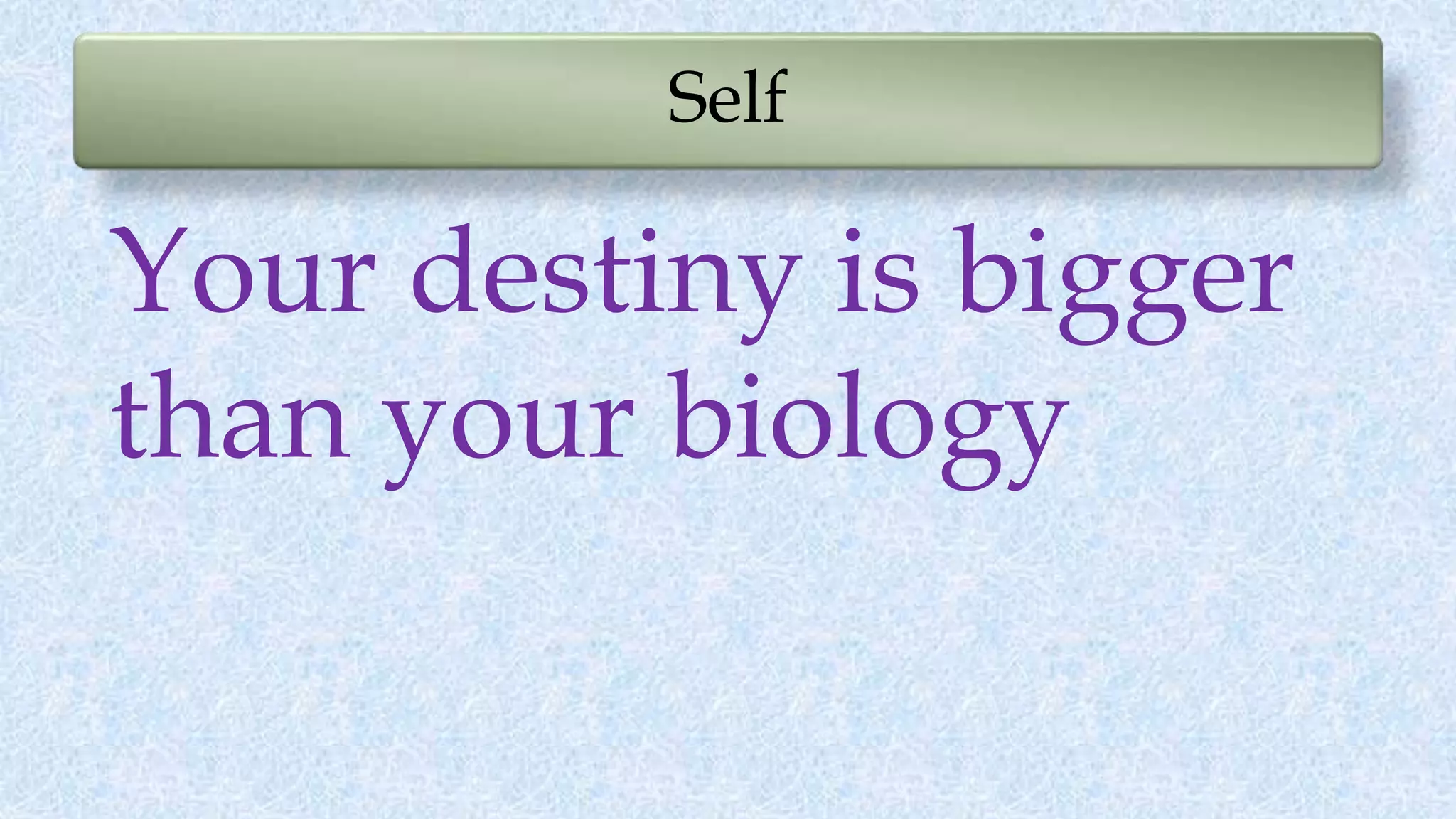 Self
Your destiny is bigger
than your biology
 