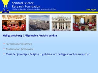 Heiligsprechung | Allgemeine Ansichtspunkte Formell oder informell Akklamation (Volkswille) Muss der jeweiligen Religion zugehören, um heiliggesprochen zu werden   