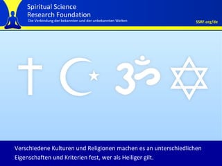 Criteria for Sainthood different across each religion Verschiedene Kulturen und Religionen machen es an unterschiedlichen Eigenschaften und Kriterien fest, wer als Heiliger gilt. 
