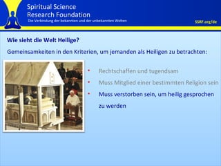 Wie sieht die Welt Heilige?  Rechtschaffen und tugendsam Muss Mitglied einer bestimmten Religion sein Muss verstorben sein, um heilig gesprochen zu werden Gemeinsamkeiten in den Kriterien, um jemanden als Heiligen zu betrachten: 