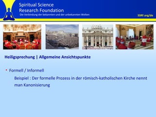 Heiligsprechung | Allgemeine Ansichtspunkte Formell / Informell Beispiel : Der formelle Prozess in der römisch-katholischen Kirche nennt man Kanonisierung 