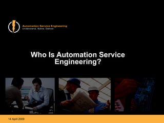 Who Is Automation Service Engineering? 14 April 2009 